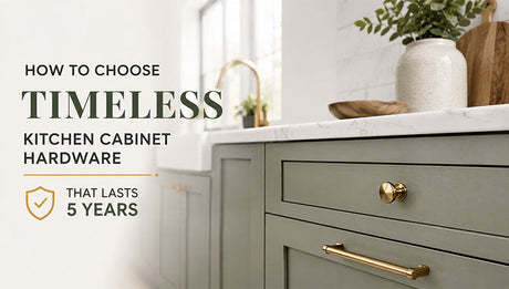 How to Choose Timeless Kitchen Cabinet Hardware That Lasts 5 Years