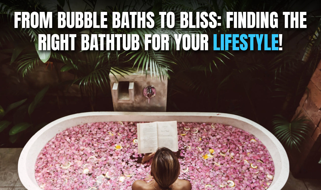 From Bubble Baths to Bliss: Finding the Right Bathtub for Your Lifestyle!