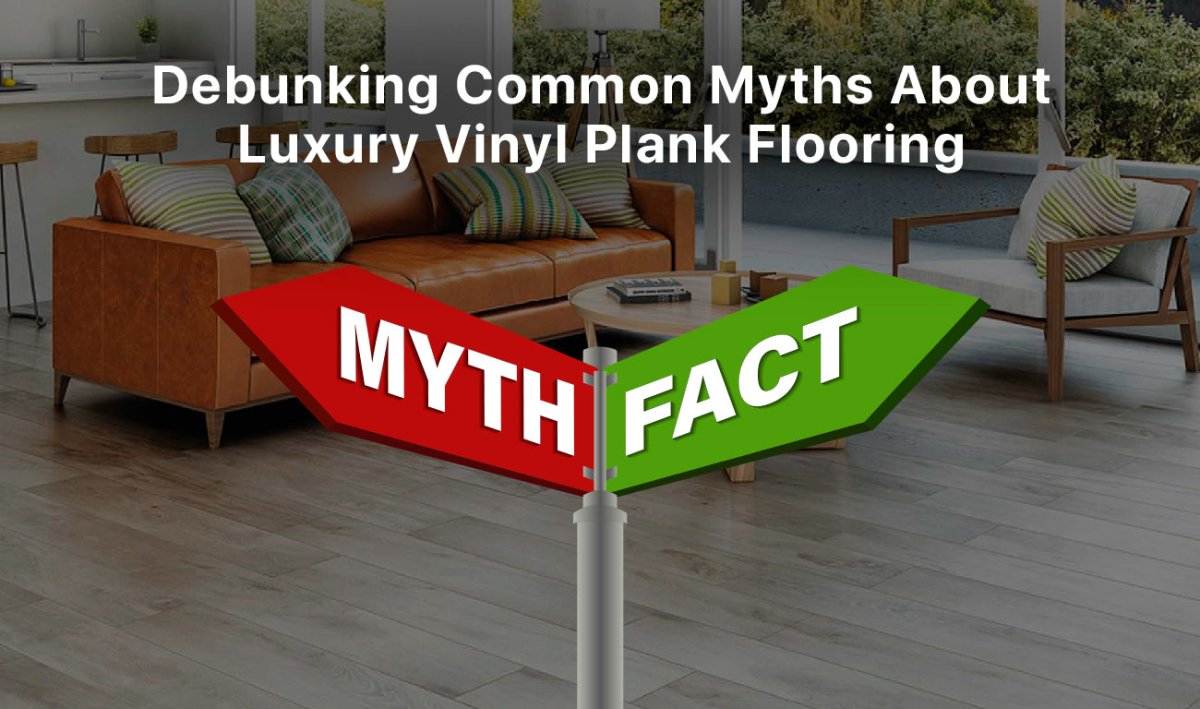 Debunking Common Myths About Luxury Vinyl Plank Flooring - BUILDMYPLACE