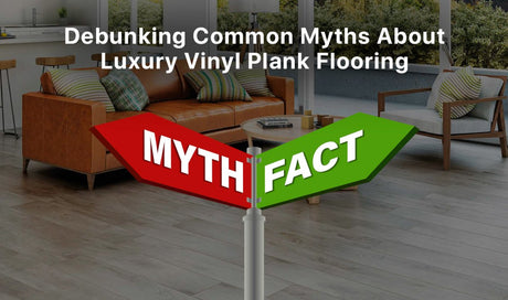 Debunking Common Myths About Luxury Vinyl Plank Flooring - BUILDMYPLACE