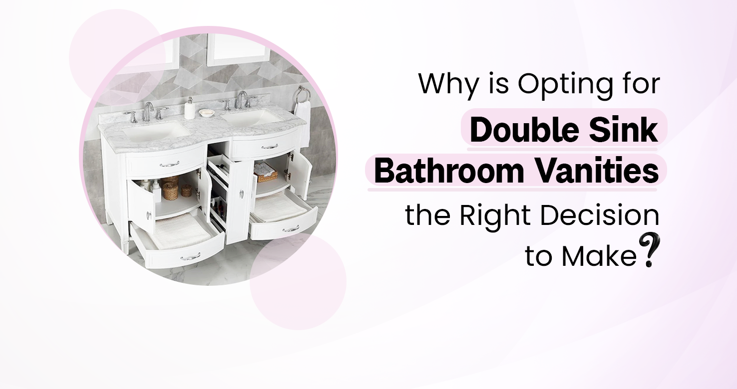 Why is opting for Double Sink Bathroom Vanities the right decision to make?